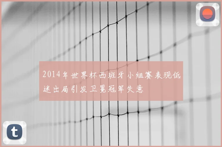 2014年世界杯西班牙小组赛表现低迷出局引发卫冕冠军失意