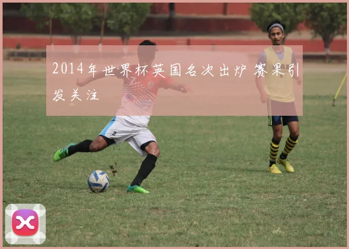 2014年世界杯英国名次出炉 赛果引发关注