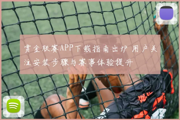 赏金联赛APP下载指南出炉 用户关注安装步骤与赛事体验提升